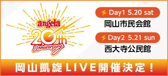 angela 20th Anniversary 岡山凱旋LIVE開催決定！[Day1 5.20 sat 岡山市民会館／Day2 5.21 sun 西大寺公民館]